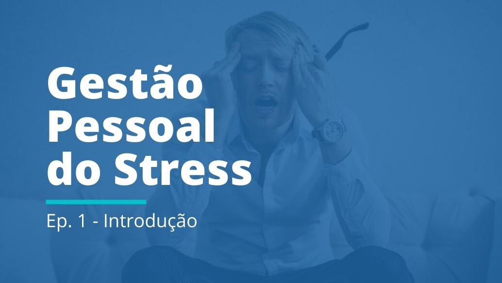 Gestão Pessoal do Stress: EP 01 | Introdução