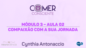 Módulo 03 – Aula 02 – Compaixão com a sua jornada | Curso Comer Consciente